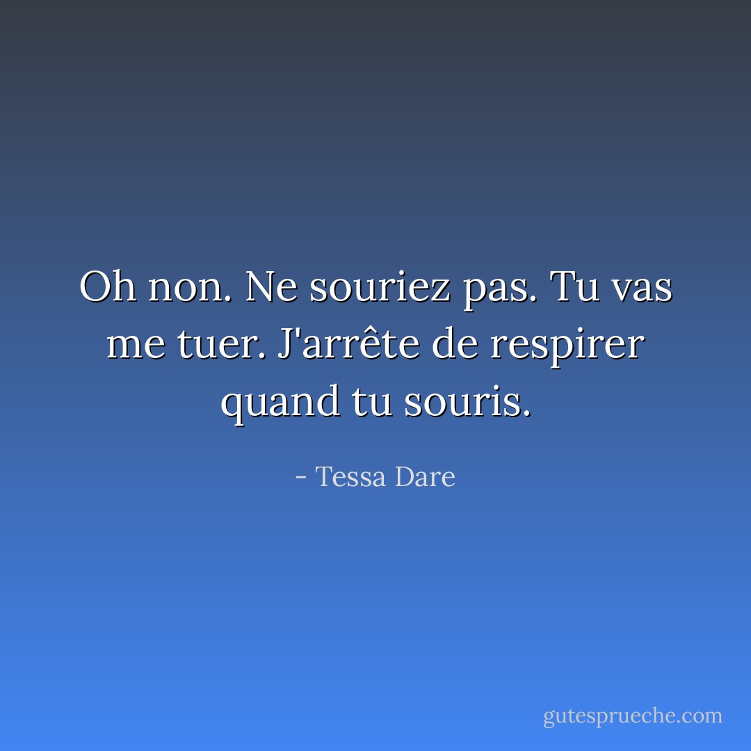 Oh non. Ne souriez pas. Tu vas me tuer. J'arrête de respirer quand tu souris. - Tessa Dare