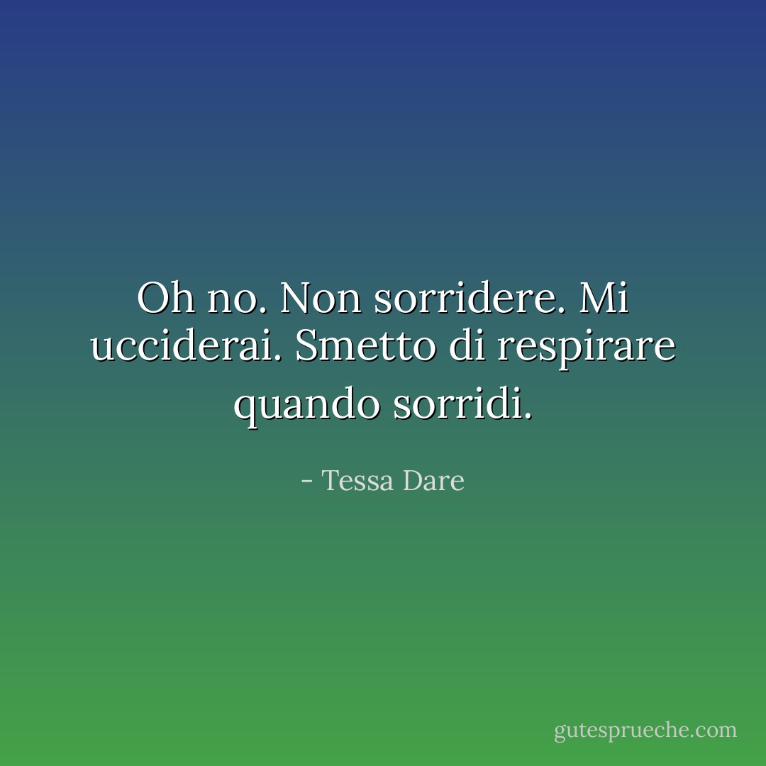 Oh no. Non sorridere. Mi ucciderai. Smetto di respirare quando sorridi. - Tessa Dare