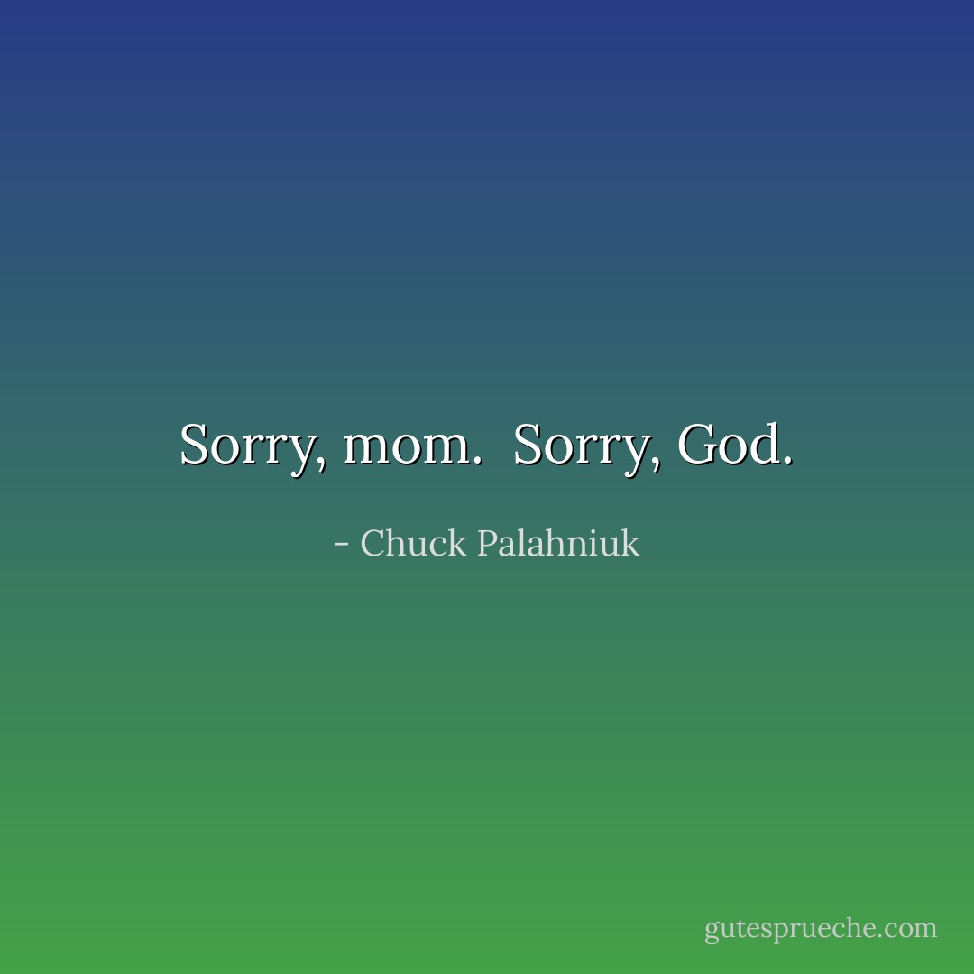 Sorry, mom. <br />Sorry, God. - Chuck Palahniuk