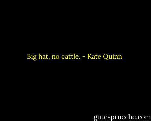 Big hat, no cattle. - Kate Quinn