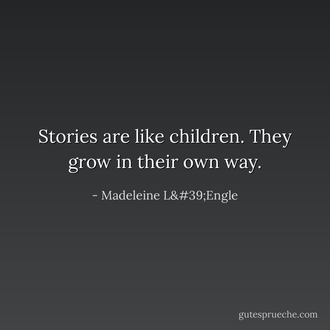 Stories are like children. They grow in their own way. - Madeleine L'Engle