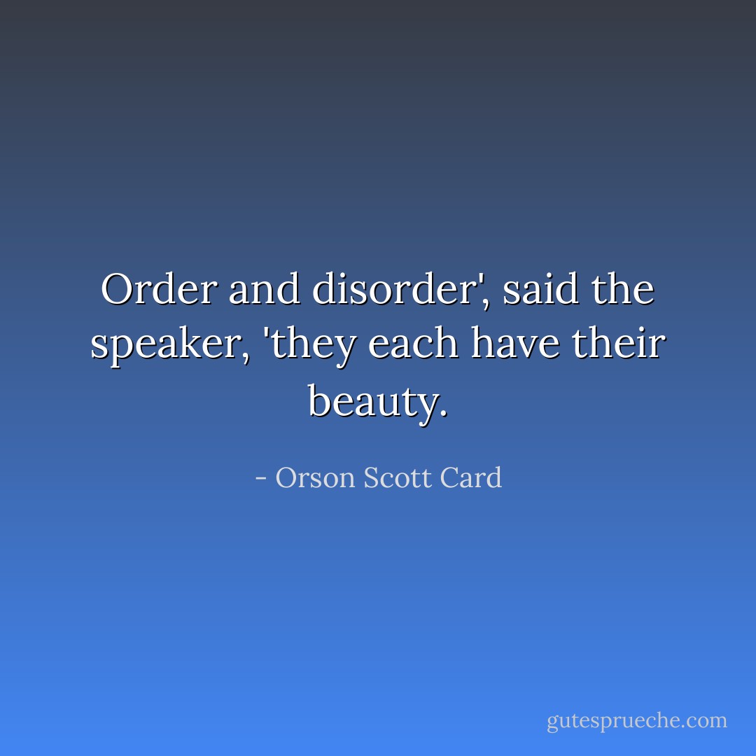 Order and disorder', said the speaker, 'they each have their beauty. - Orson Scott Card