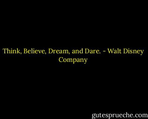 Think, Believe, Dream, and Dare. - Walt Disney Company
