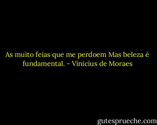 As muito feias que me perdoem<br />Mas beleza é fundamental. - Vinicius de Moraes