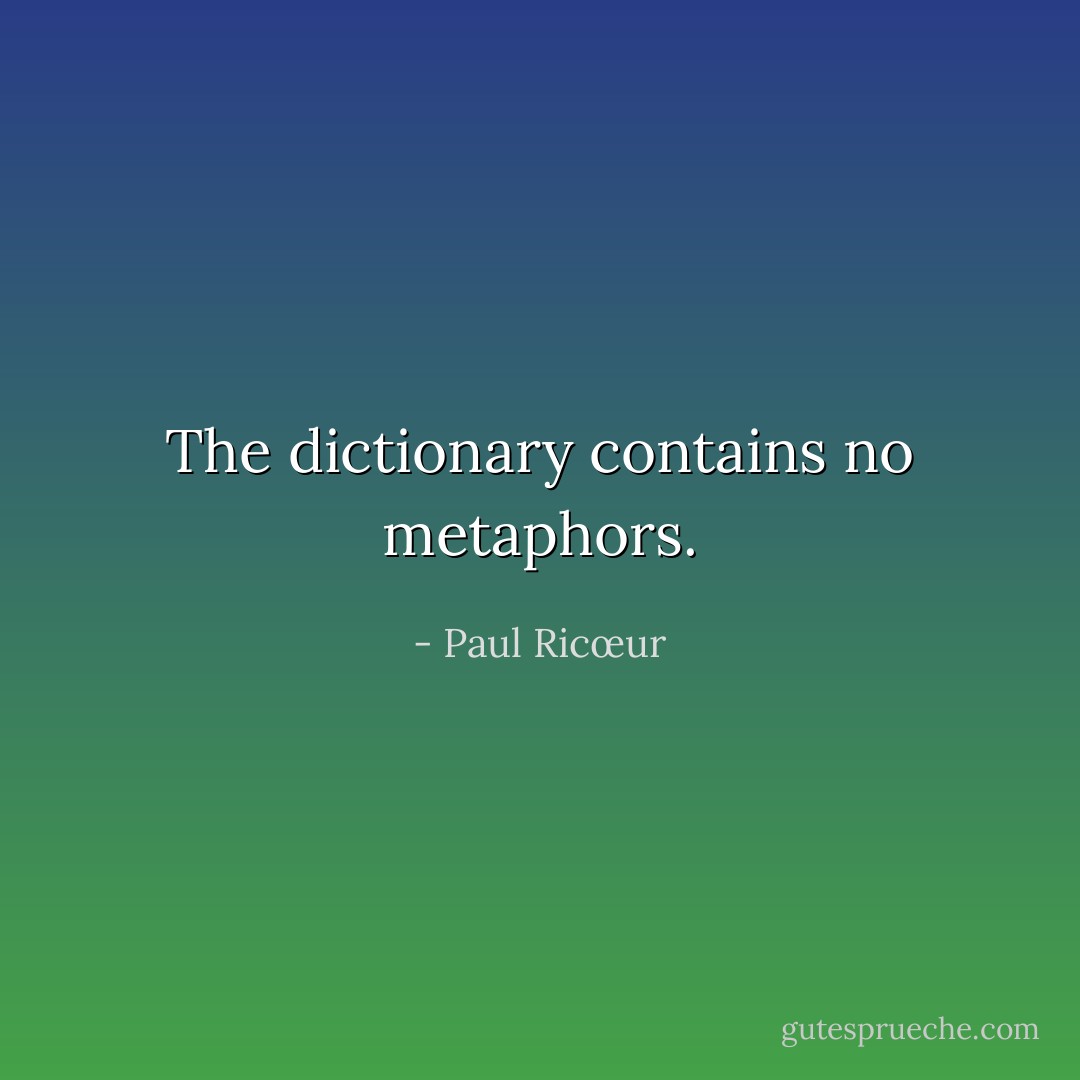 The dictionary contains no metaphors. - Paul Ricœur
