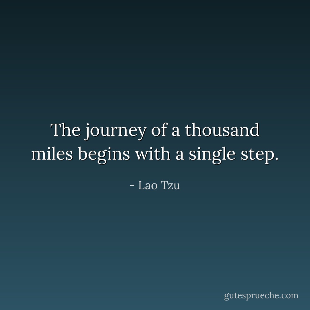 The journey of a thousand miles begins with a single step. - Lao Tzu