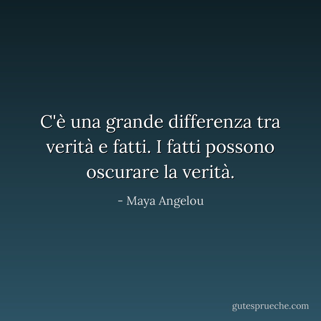 C'è una grande differenza tra verità e fatti. I fatti possono oscurare la verità. - Maya Angelou