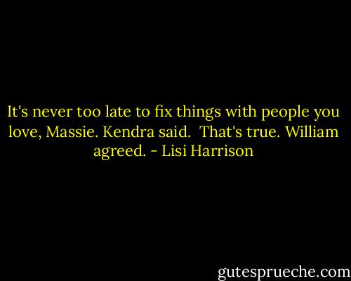 It's never too late to fix things with people you love, Massie. Kendra said.<br /><br />That's true. William agreed. - Lisi Harrison