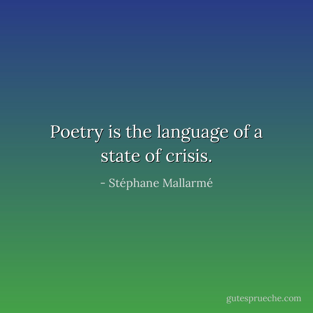 Poetry is the language of a state of crisis. - Stéphane Mallarmé