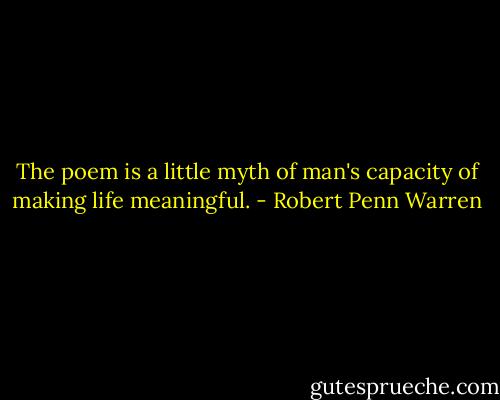 The poem is a little myth of man's capacity of making life meaningful. - Robert Penn Warren