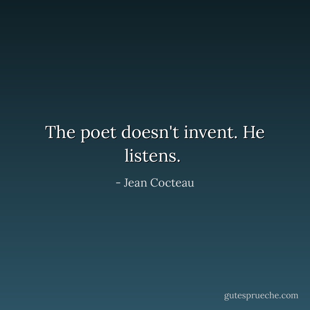The poet doesn't invent. He listens.  - Jean Cocteau