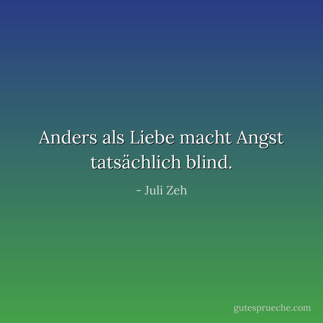 Anders als Liebe macht Angst tatsächlich blind. - Juli Zeh