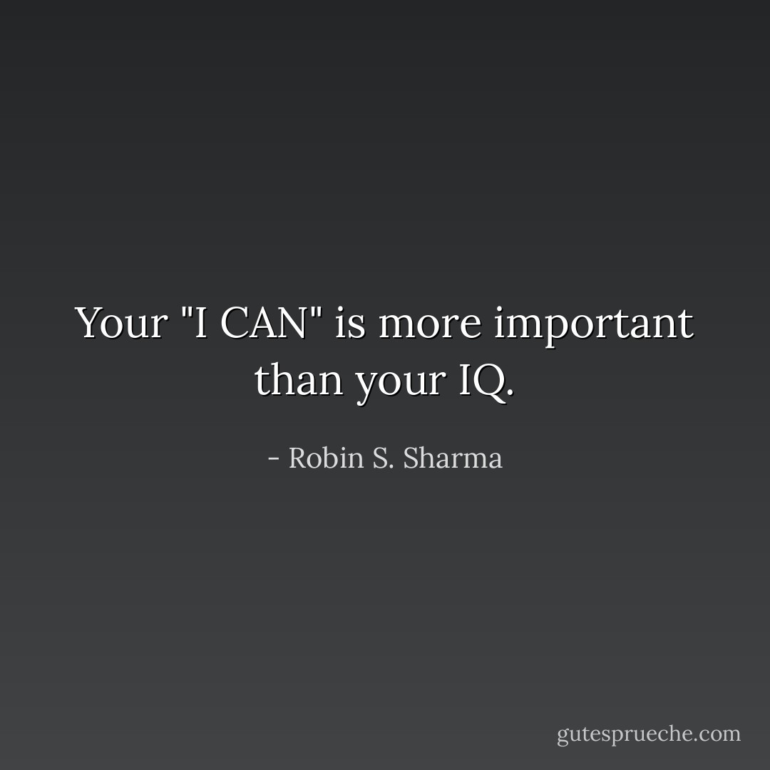 Your "I CAN" is more important than your IQ. - Robin S. Sharma