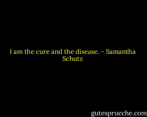 I am the cure and the disease. - Samantha Schutz