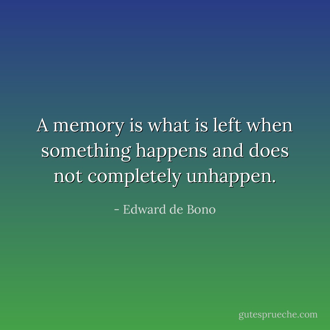 A memory is what is left when something happens and does not completely unhappen. - Edward de Bono