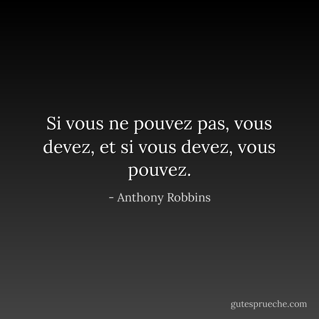 Si vous ne pouvez pas, vous devez, et si vous devez, vous pouvez. - Anthony Robbins