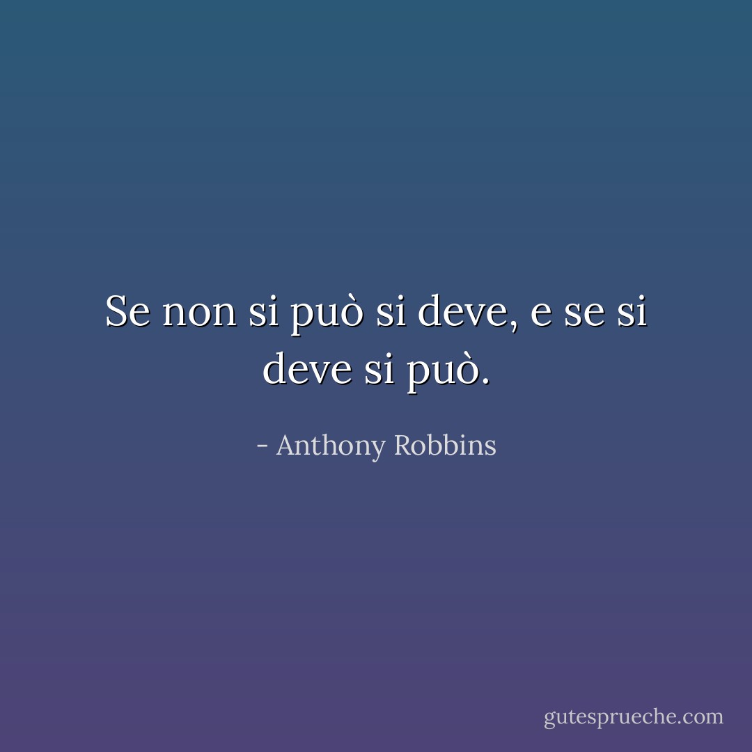 Se non si può si deve, e se si deve si può. - Anthony Robbins