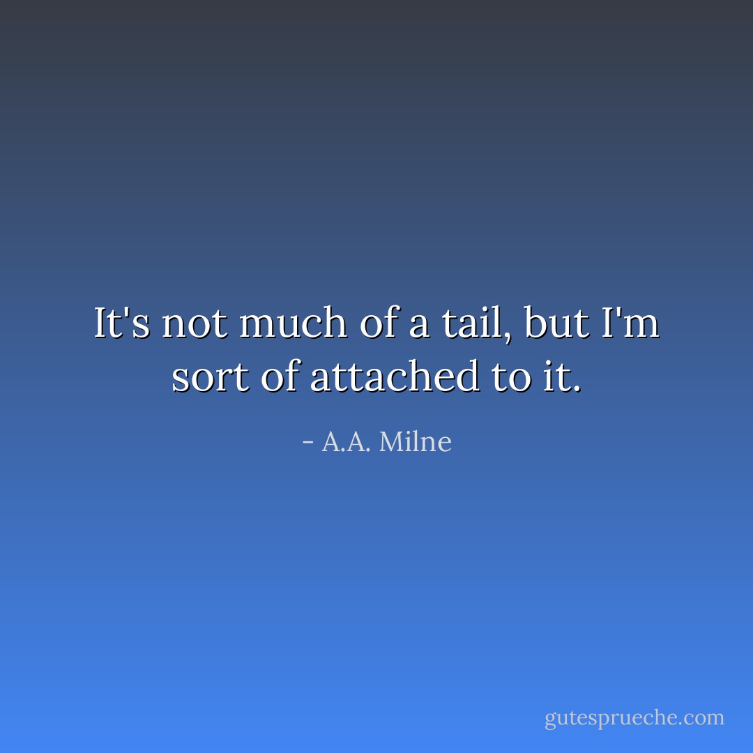 It's not much of a tail, but I'm sort of attached to it. - A.A. Milne