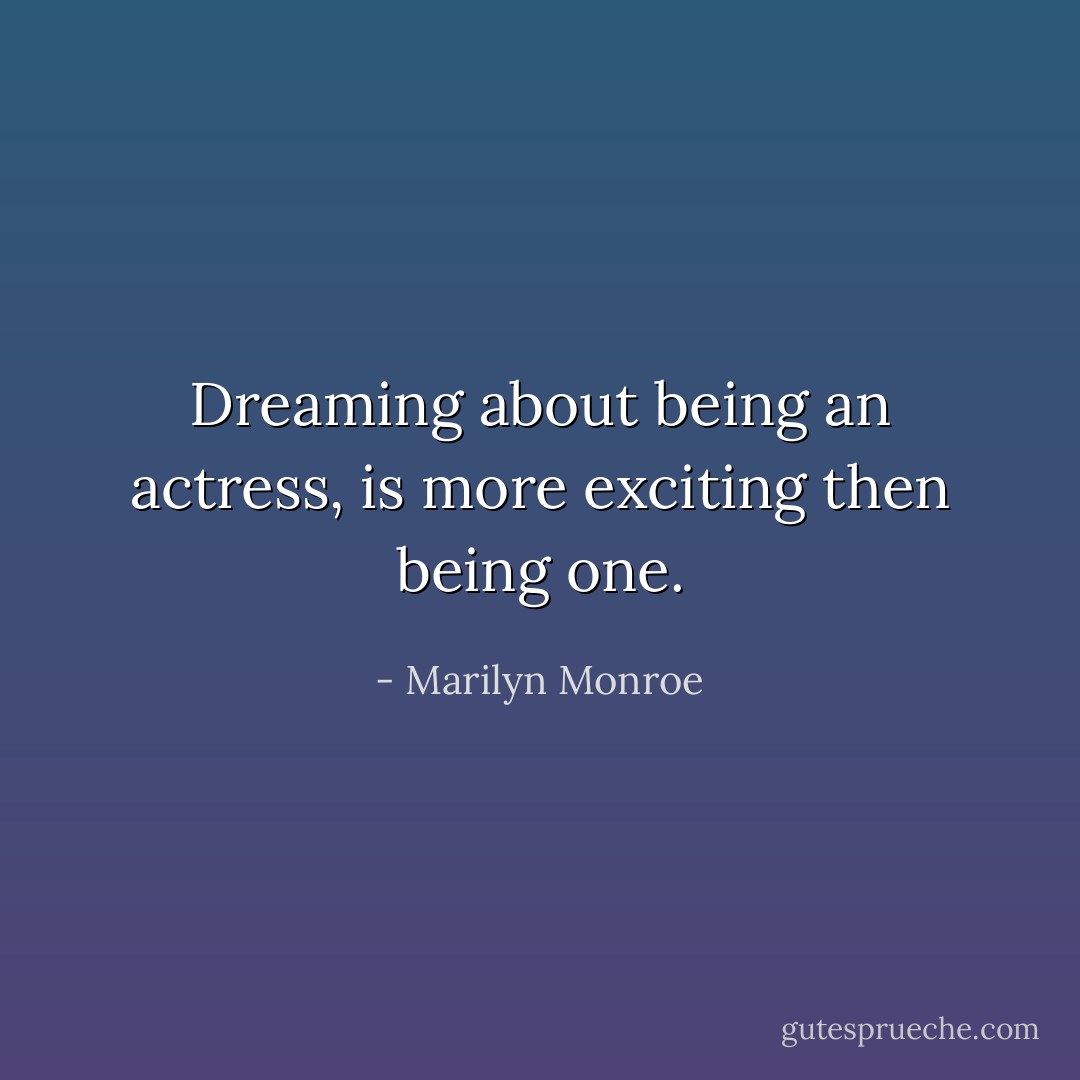 Dreaming about being an actress, is more exciting then being one. - Marilyn Monroe
