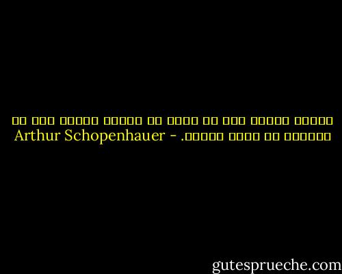 حماقت بزرگی است که آدمی به منظور برنده شدن در بیرون٬ در درون ببازد. - Arthur Schopenhauer
