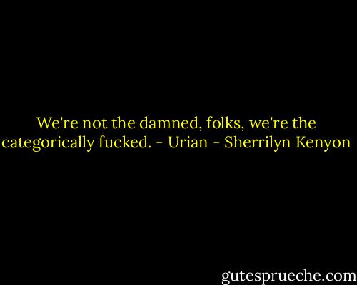 We're not the damned, folks, we're the categorically fucked. - Urian - Sherrilyn Kenyon