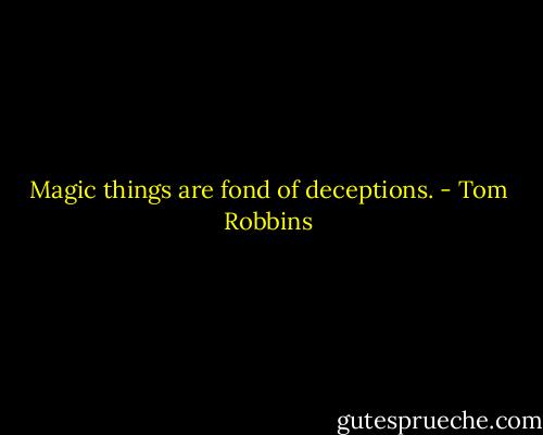 Magic things are fond of deceptions. - Tom Robbins