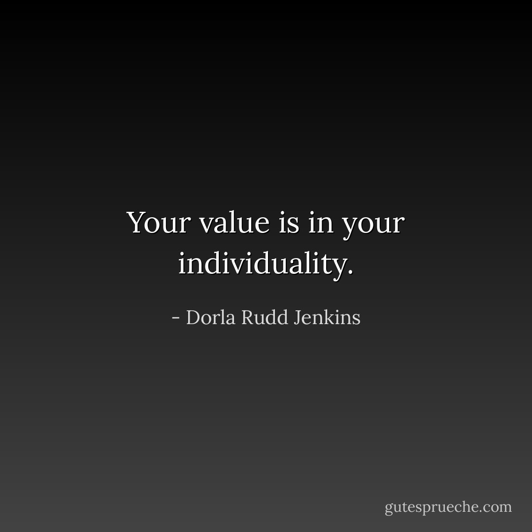 Your value is in your individuality. - Dorla Rudd Jenkins