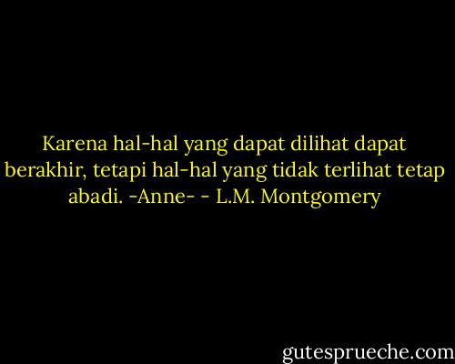 Karena hal-hal yang dapat dilihat dapat berakhir, tetapi hal-hal yang tidak terlihat tetap abadi. -Anne- - L.M. Montgomery