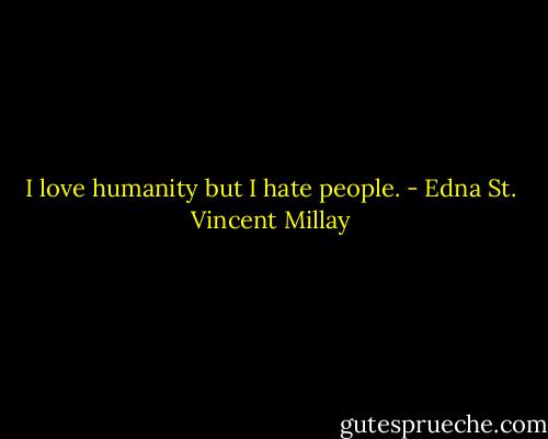 I love humanity but I hate people. - Edna St. Vincent Millay