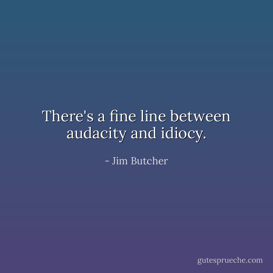 There's a fine line between audacity and idiocy. - Jim Butcher