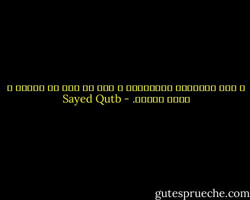 و ليس الإيمان بالتمني، و لكن ما وقر في القلب و صدقه العمل. - Sayed Qutb
