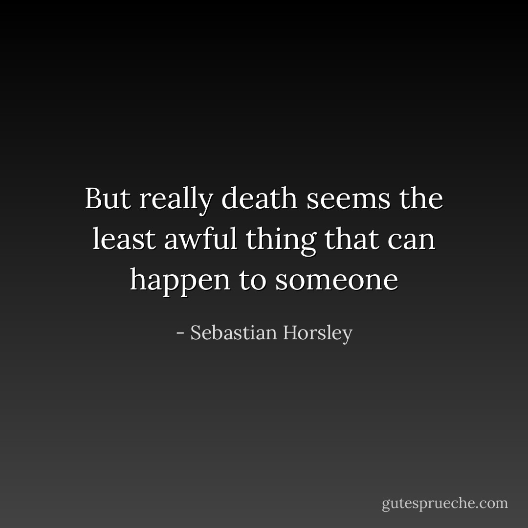 But really death seems the least awful thing that can happen to someone - Sebastian Horsley