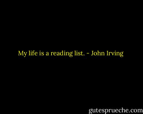 My life is a reading list. - John Irving