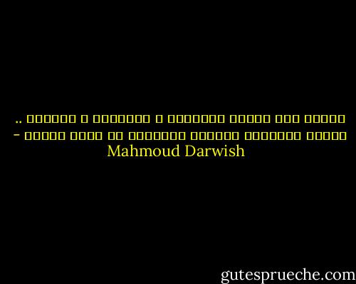 أًمشي بين أبيات هوميروس و المتنبي و شكسبير .. أَمشي وأَتعثر كنادلِ مُتدرّب في حفلة ملكية - Mahmoud Darwish