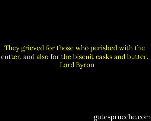 They grieved for those who perished with the cutter, and also for the biscuit casks and butter. - Lord Byron