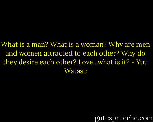 What is a man?<br />What is a woman?<br />Why are men and women attracted to each other?<br />Why do they desire each other?<br />Love...what is it? - Yuu Watase