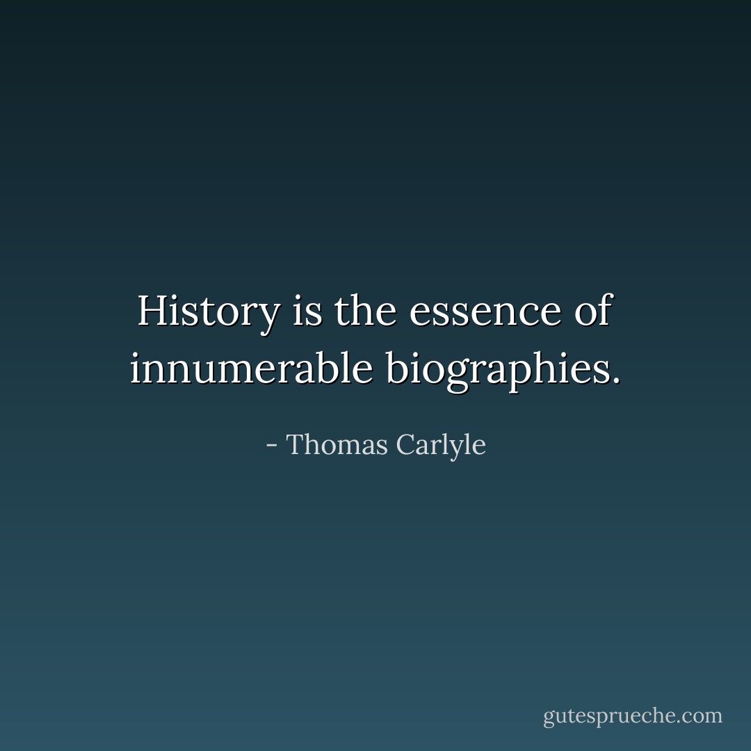 History is the essence of innumerable biographies. - Thomas Carlyle