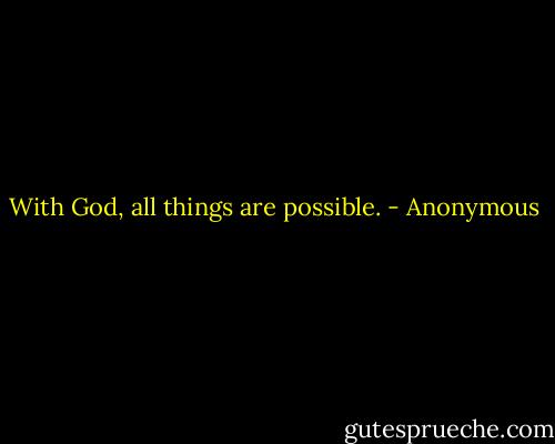 With God, all things are possible. - Anonymous