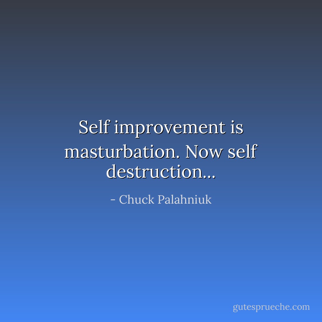 Self improvement is masturbation. Now self destruction... - Chuck Palahniuk