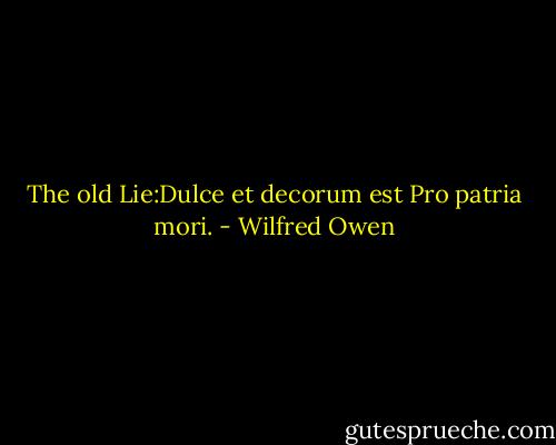 The old Lie:Dulce et decorum est<br />Pro patria mori. - Wilfred Owen