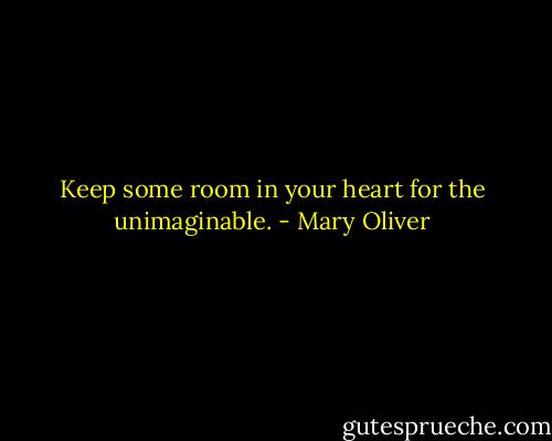 Keep some room in your heart for the unimaginable. - Mary Oliver