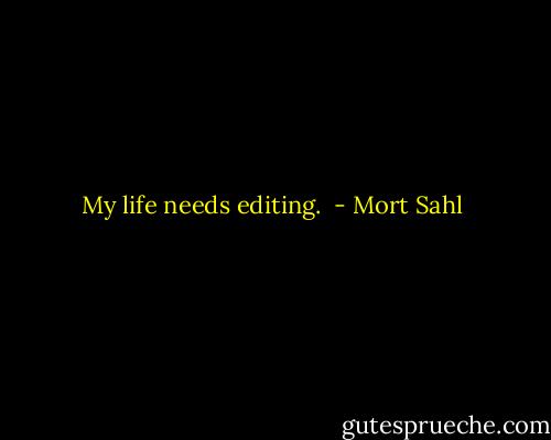 My life needs editing.  - Mort Sahl