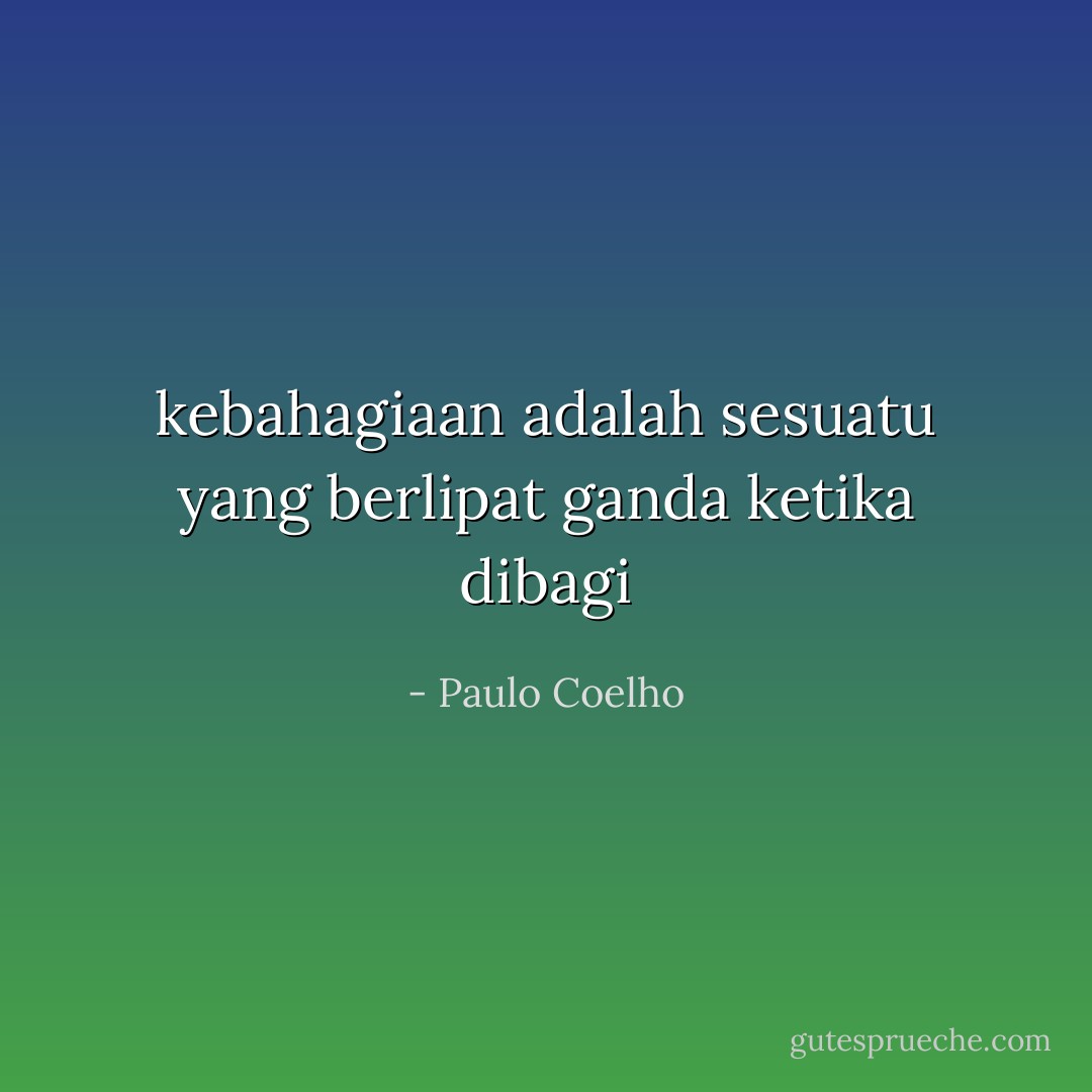 kebahagiaan adalah sesuatu yang berlipat ganda ketika dibagi - Paulo Coelho