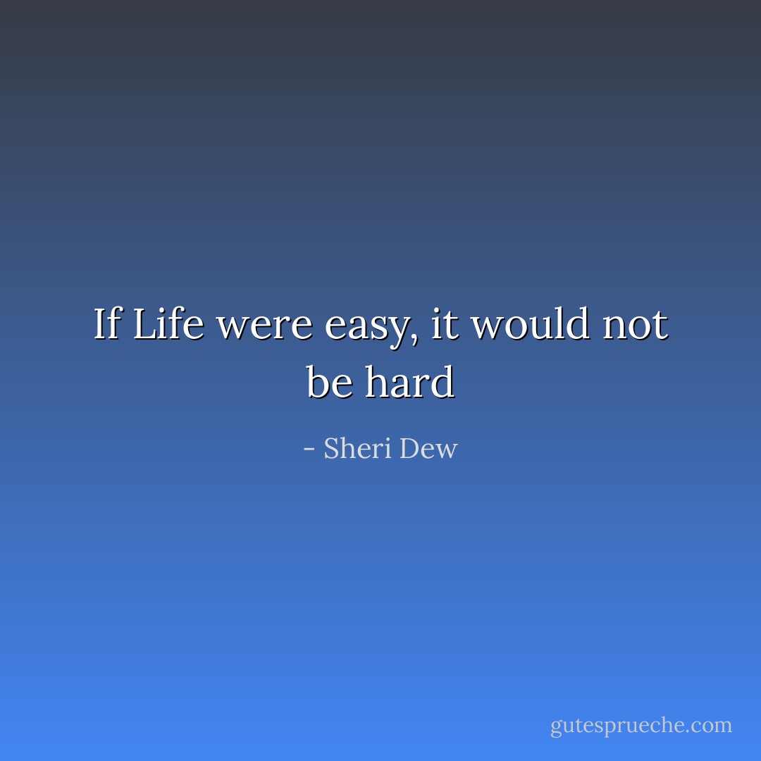 If Life were easy, it would not be hard - Sheri Dew