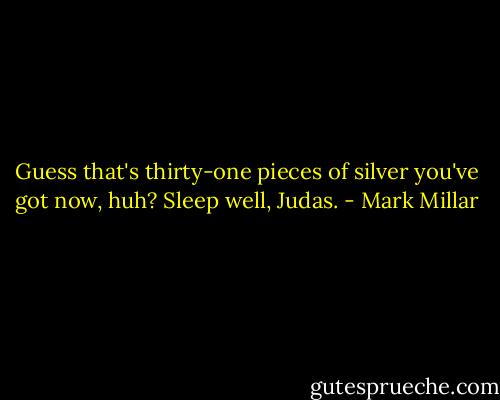 Guess that's thirty-one pieces of silver you've got now, huh? Sleep well, Judas. - Mark Millar