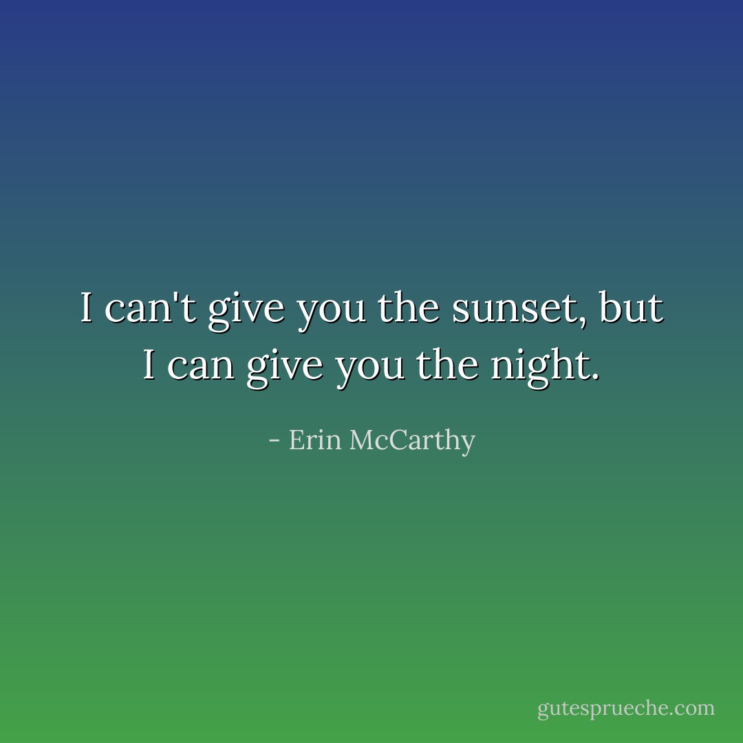 I can't give you the sunset, but I can give you the night. - Erin McCarthy