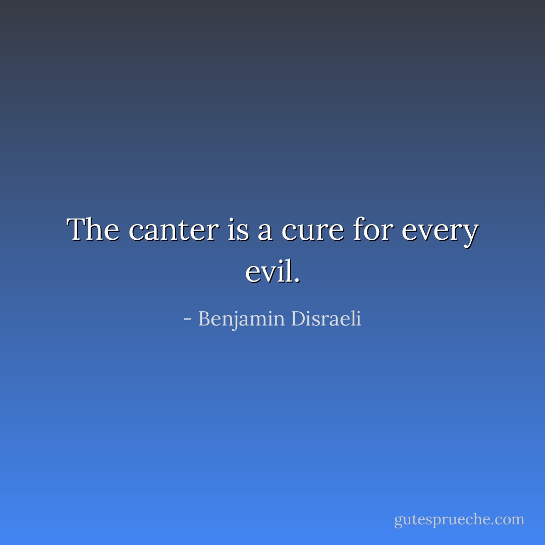 The canter is a cure for every evil. - Benjamin Disraeli