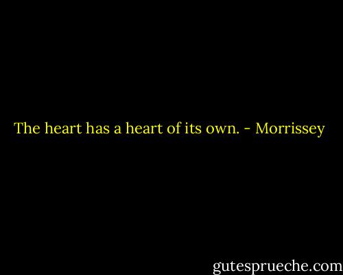 The heart has a heart of its own. - Morrissey