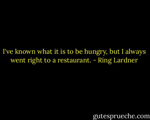 I've known what it is to be hungry, but I always went right to a restaurant. - Ring Lardner