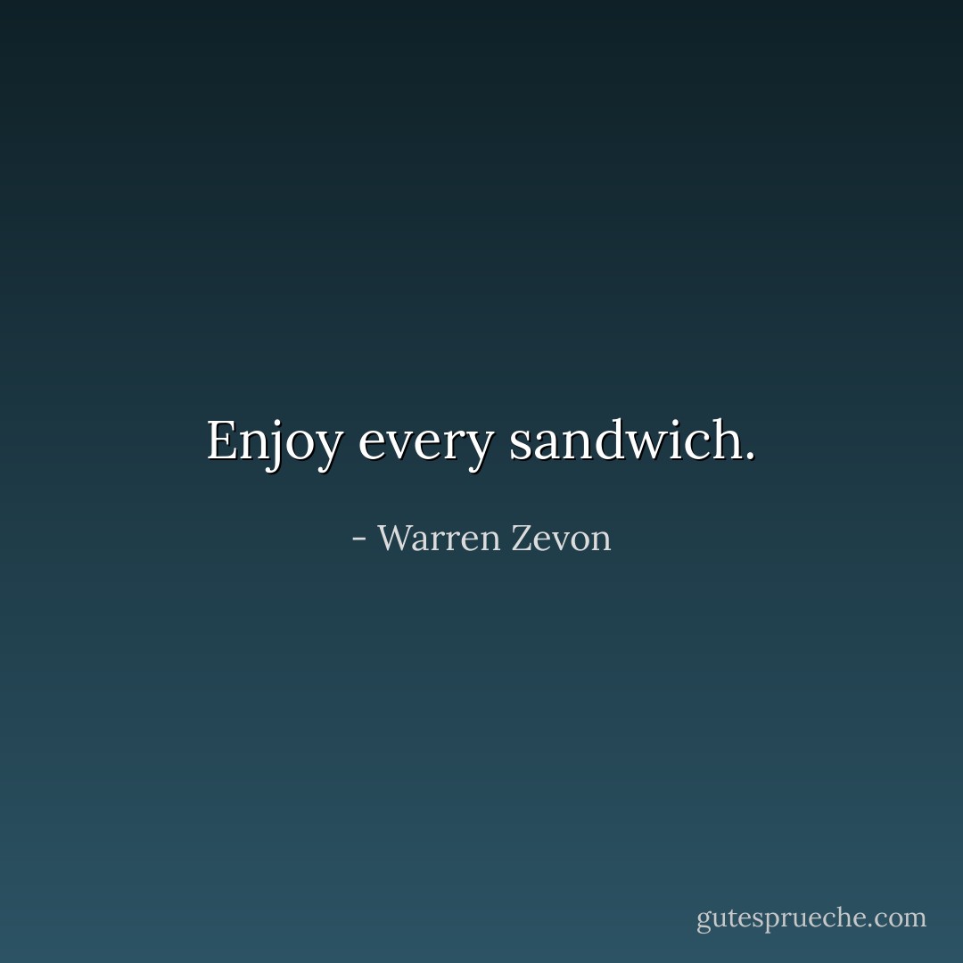 Enjoy every sandwich. - Warren Zevon
